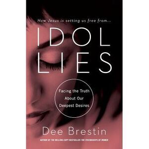 Idol Lies: Facing the Truth about Our Deepest Desires -- Dee Brestin